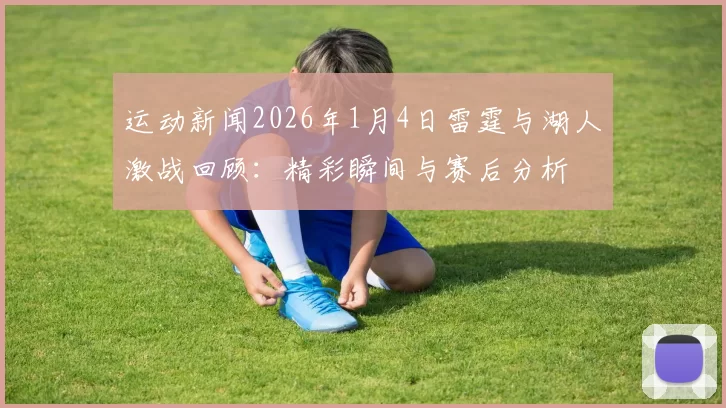 运动新闻2026年1月4日雷霆与湖人激战回顾：精彩瞬间与赛后分析