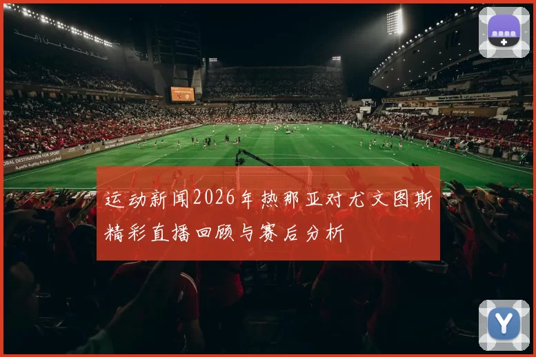 运动新闻2026年热那亚对尤文图斯精彩直播回顾与赛后分析