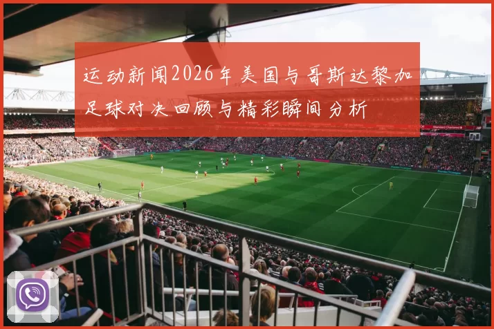 运动新闻2026年美国与哥斯达黎加足球对决回顾与精彩瞬间分析