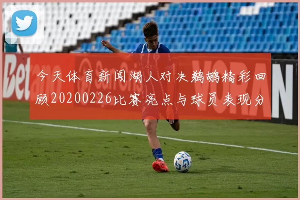 今天体育新闻湖人对决鹈鹕精彩回顾20200226比赛亮点与球员表现分析
